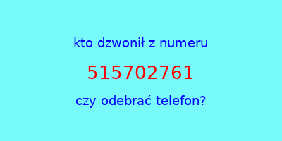 kto dzwonił 515702761  czy odebrać telefon?