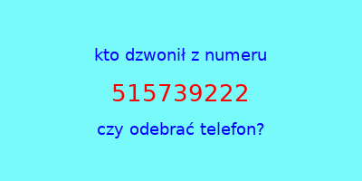 kto dzwonił 515739222  czy odebrać telefon?