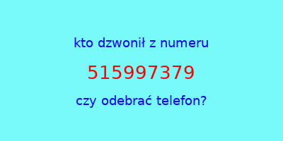 kto dzwonił 515997379  czy odebrać telefon?