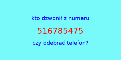 kto dzwonił 516785475  czy odebrać telefon?