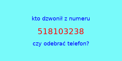 kto dzwonił 518103238  czy odebrać telefon?