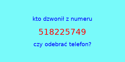 kto dzwonił 518225749  czy odebrać telefon?