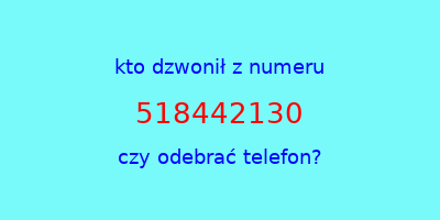 kto dzwonił 518442130  czy odebrać telefon?