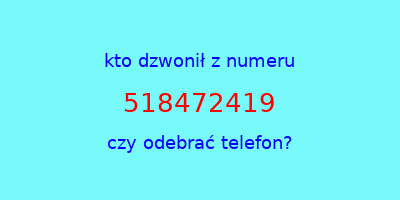 kto dzwonił 518472419  czy odebrać telefon?