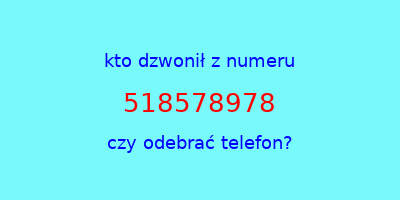 kto dzwonił 518578978  czy odebrać telefon?