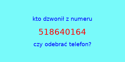 kto dzwonił 518640164  czy odebrać telefon?