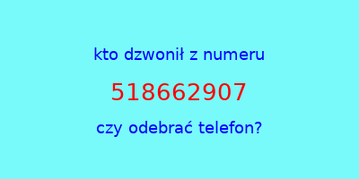 kto dzwonił 518662907  czy odebrać telefon?