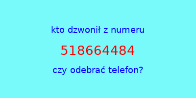 kto dzwonił 518664484  czy odebrać telefon?