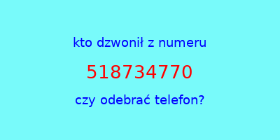 kto dzwonił 518734770  czy odebrać telefon?