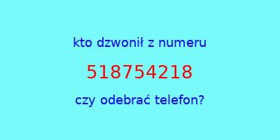 kto dzwonił 518754218  czy odebrać telefon?