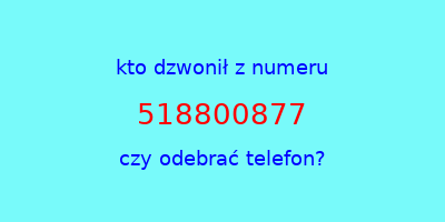 kto dzwonił 518800877  czy odebrać telefon?