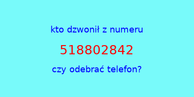 kto dzwonił 518802842  czy odebrać telefon?