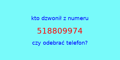 kto dzwonił 518809974  czy odebrać telefon?