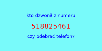 kto dzwonił 518825461  czy odebrać telefon?