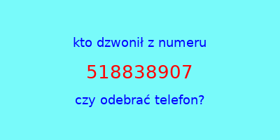 kto dzwonił 518838907  czy odebrać telefon?