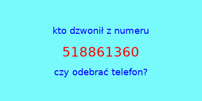 kto dzwonił 518861360  czy odebrać telefon?