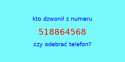 kto dzwonił 518864568  czy odebrać telefon?