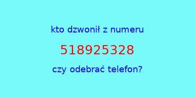 kto dzwonił 518925328  czy odebrać telefon?