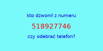 kto dzwonił 518927746  czy odebrać telefon?