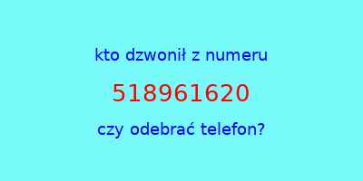 kto dzwonił 518961620  czy odebrać telefon?