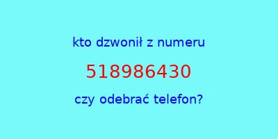 kto dzwonił 518986430  czy odebrać telefon?