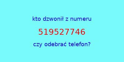 kto dzwonił 519527746  czy odebrać telefon?