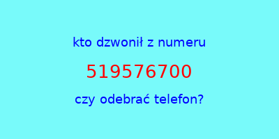 kto dzwonił 519576700  czy odebrać telefon?