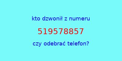 kto dzwonił 519578857  czy odebrać telefon?