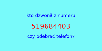 kto dzwonił 519684403  czy odebrać telefon?