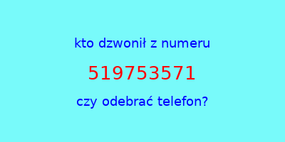 kto dzwonił 519753571  czy odebrać telefon?