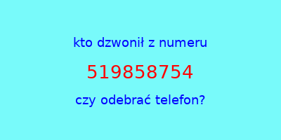 kto dzwonił 519858754  czy odebrać telefon?