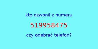 kto dzwonił 519958475  czy odebrać telefon?