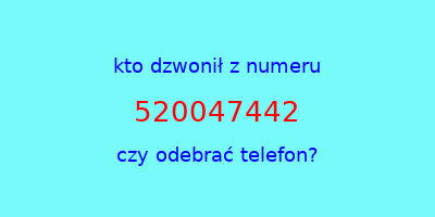 kto dzwonił 520047442  czy odebrać telefon?