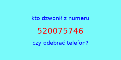 kto dzwonił 520075746  czy odebrać telefon?