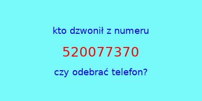 kto dzwonił 520077370  czy odebrać telefon?