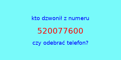 kto dzwonił 520077600  czy odebrać telefon?