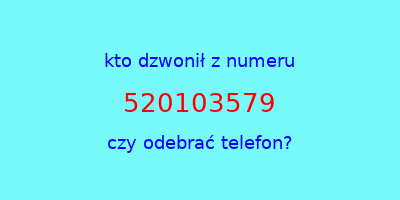 kto dzwonił 520103579  czy odebrać telefon?