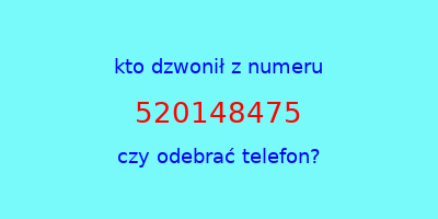 kto dzwonił 520148475  czy odebrać telefon?