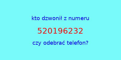 kto dzwonił 520196232  czy odebrać telefon?