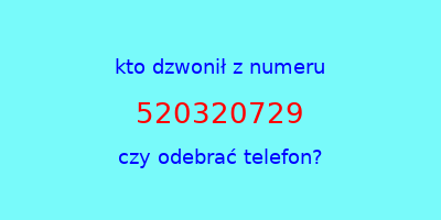 kto dzwonił 520320729  czy odebrać telefon?