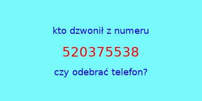 kto dzwonił 520375538  czy odebrać telefon?