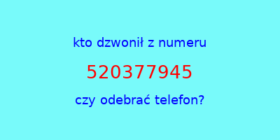 kto dzwonił 520377945  czy odebrać telefon?