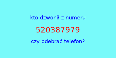 kto dzwonił 520387979  czy odebrać telefon?