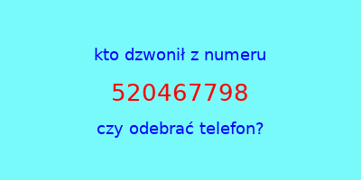 kto dzwonił 520467798  czy odebrać telefon?