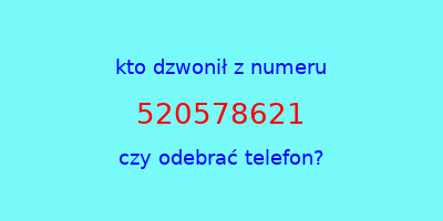 kto dzwonił 520578621  czy odebrać telefon?