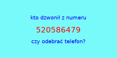 kto dzwonił 520586479  czy odebrać telefon?