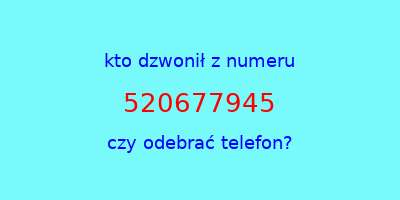 kto dzwonił 520677945  czy odebrać telefon?