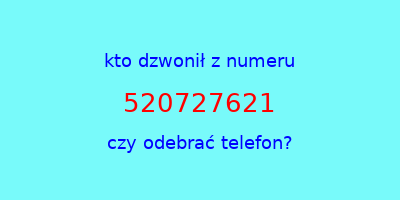 kto dzwonił 520727621  czy odebrać telefon?