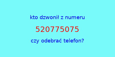 kto dzwonił 520775075  czy odebrać telefon?