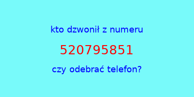 kto dzwonił 520795851  czy odebrać telefon?